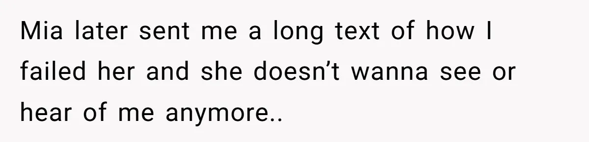 Mia later sent me a long text of how I failed her and she doesn’t wanna see or hear of me anymore..