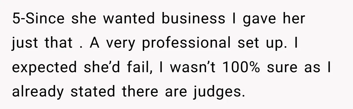 5-Since she wanted business I gave her just that . A very professional set up. I expected she’d fail, I wasn’t 100% sure as I already stated there are judges.