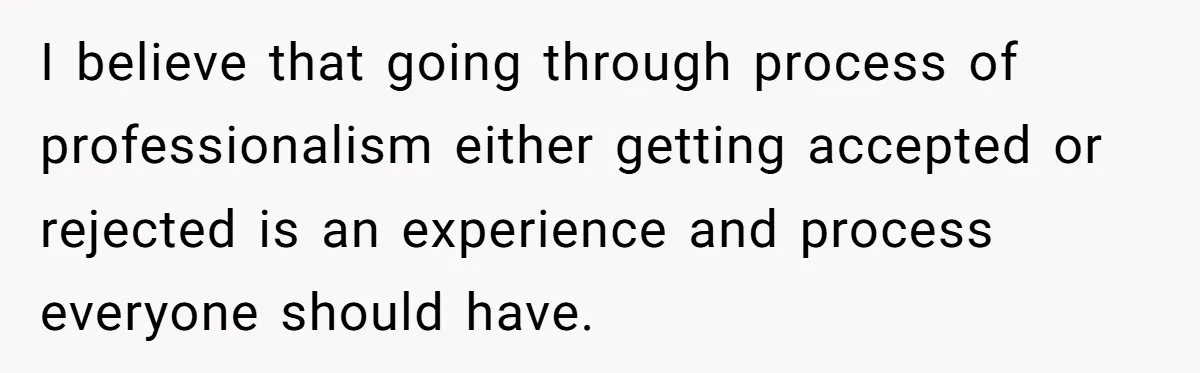 I believe that going through process of professionalism either getting accepted or rejected is an experience and process everyone should have.
