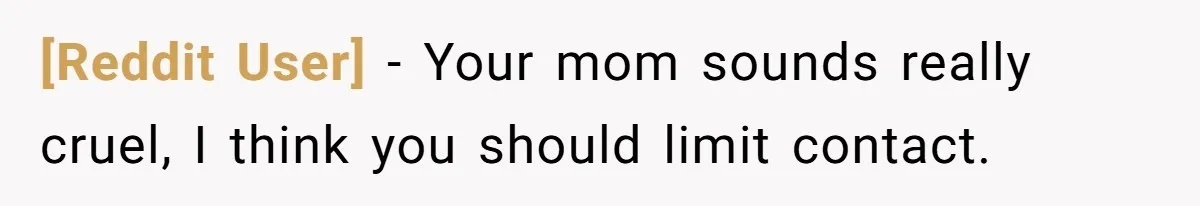 [Reddit User] − Your mom sounds really cruel, I think you should limit contact.