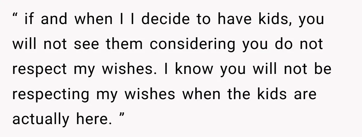 “ if and when I I decide to have kids, you will not see them considering you do not respect my wishes. I know you will not be respecting my...