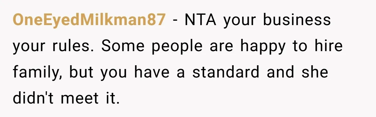 OneEyedMilkman87 − NTA your business your rules. Some people are happy to hire family, but you have a standard and she didn't meet it.