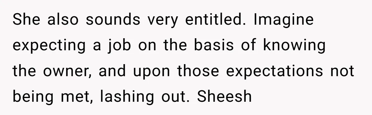 She also sounds very entitled. Imagine expecting a job on the basis of knowing the owner, and upon those expectations not being met, lashing out. Sheesh
