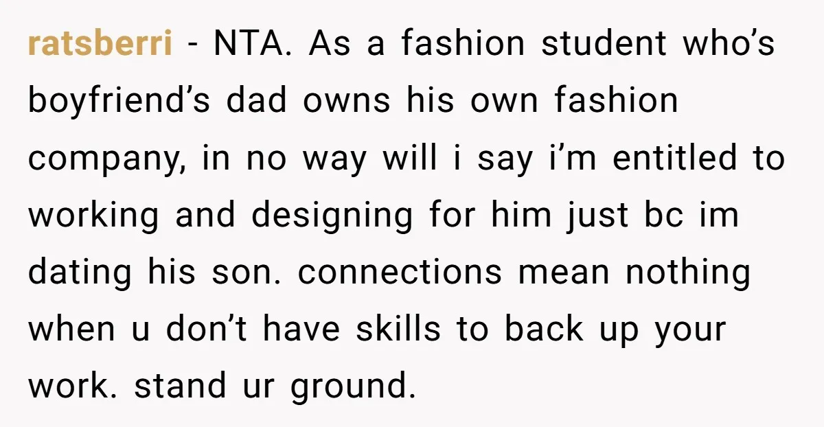 ratsberri − NTA. As a fashion student who’s boyfriend’s dad owns his own fashion company, in no way will i say i’m entitled to working and designing for him just...