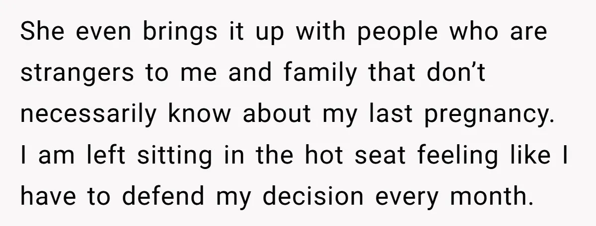 She even brings it up with people who are strangers to me and family that don’t necessarily know about my last pregnancy. I am left sitting in the hot seat...