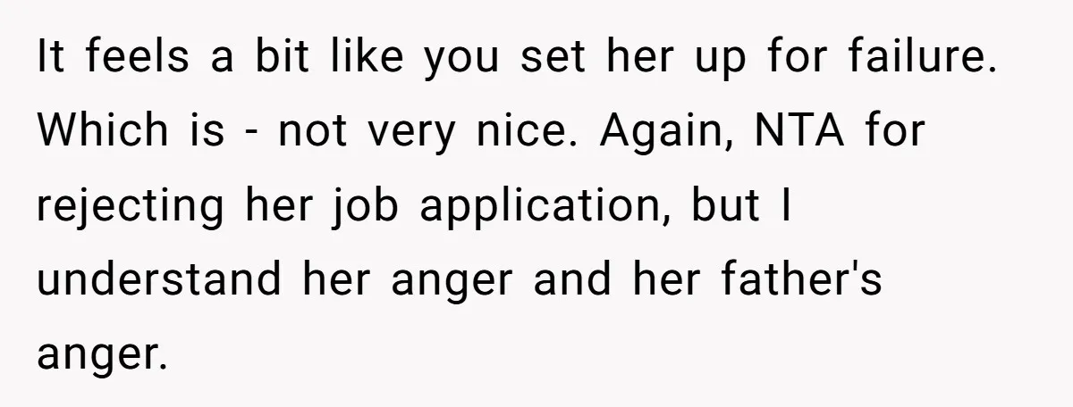 It feels a bit like you set her up for failure. Which is - not very nice. Again, NTA for rejecting her job application, but I understand her anger and...