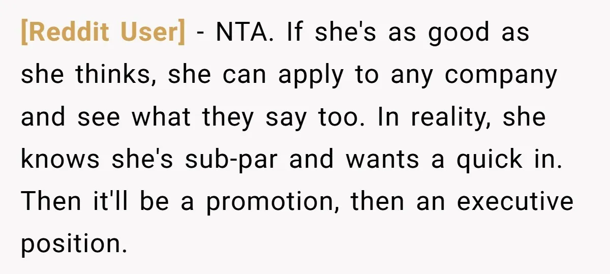 [Reddit User] − NTA. If she's as good as she thinks, she can apply to any company and see what they say too. In reality, she knows she's sub-par and...