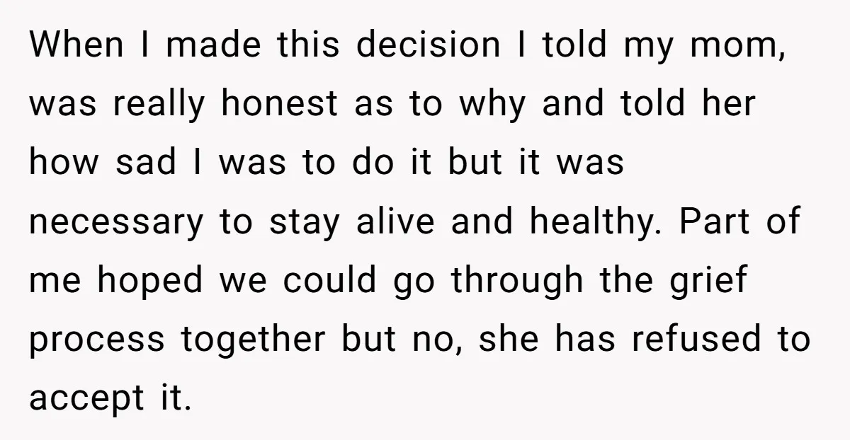 When I made this decision I told my mom, was really honest as to why and told her how sad I was to do it but it was necessary to...