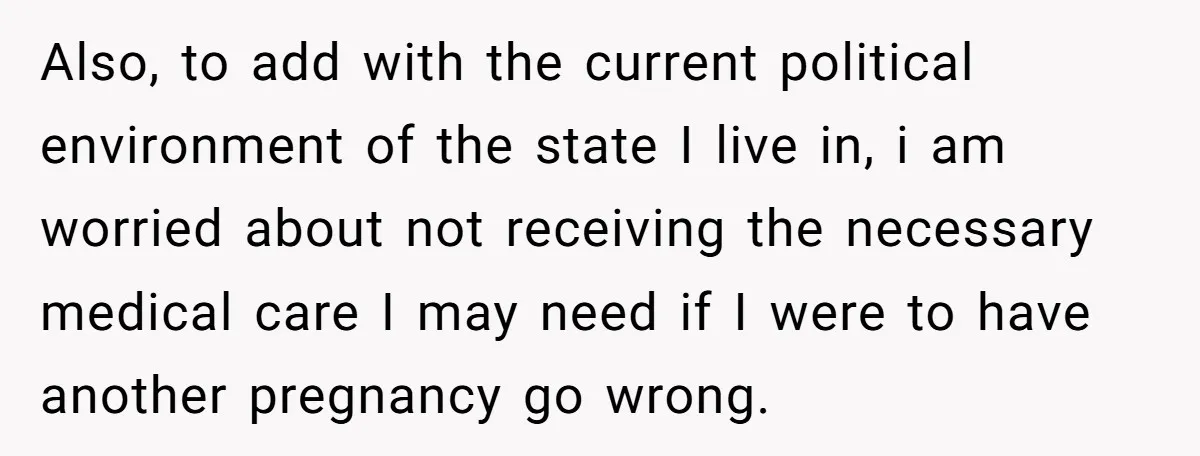 Also, to add with the current political environment of the state I live in, i am worried about not receiving the necessary medical care I may need if I were...