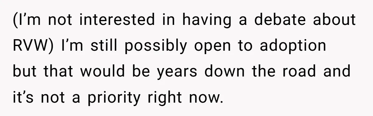 (I’m not interested in having a debate about RVW) I’m still possibly open to adoption but that would be years down the road and it’s not a priority right now.