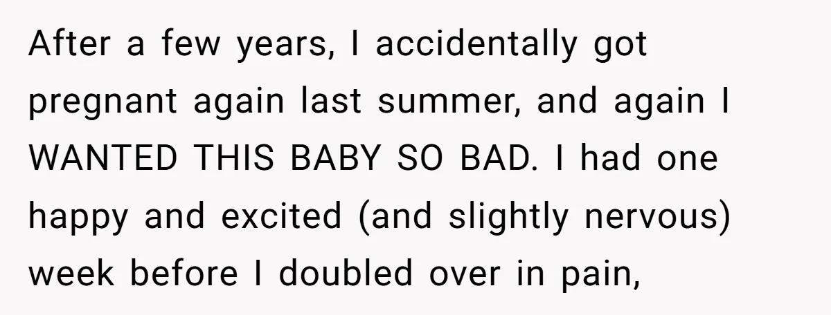 After a few years, I accidentally got pregnant again last summer, and again I WANTED THIS BABY SO BAD. I had one happy and excited (and slightly nervous) week before...