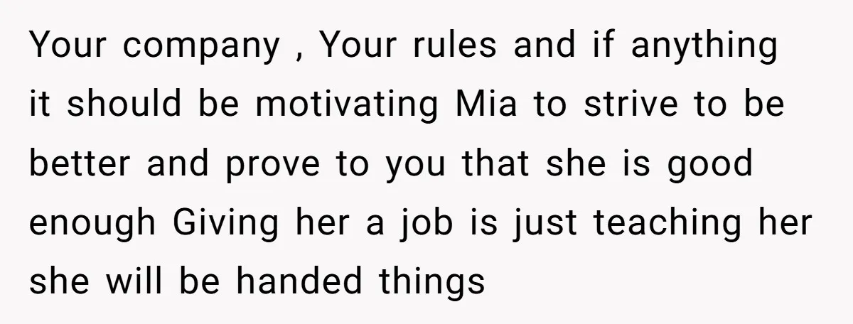 Your company , Your rules and if anything it should be motivating Mia to strive to be better and prove to you that she is good enough Giving her a...