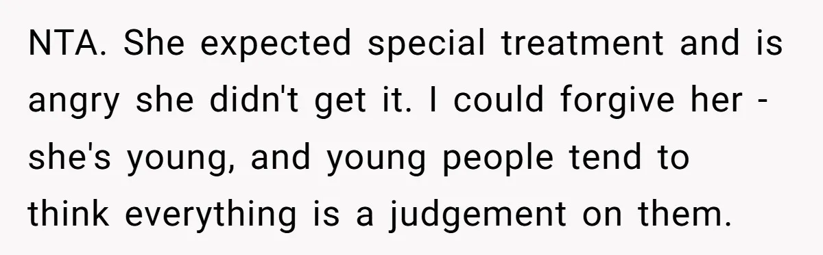 NTA. She expected special treatment and is angry she didn't get it. I could forgive her - she's young, and young people tend to think everything is a judgement on...