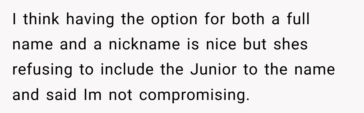 I think having the option for both a full name and a nickname is nice but shes refusing to include the Junior to the name and said Im not compromising.