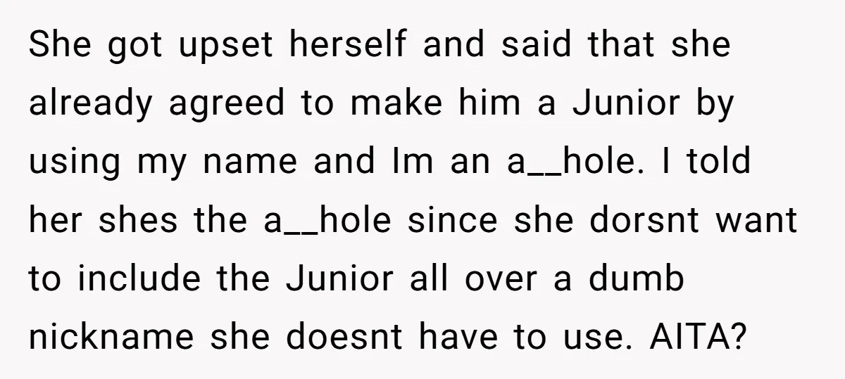 She got upset herself and said that she already agreed to make him a Junior by using my name and Im an a__hole. I told her shes the a__hole since...