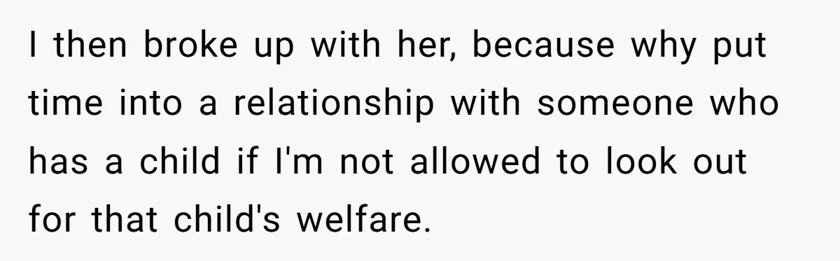 I then broke up with her, because why put time into a relationship with someone who has a child if I'm not allowed to look out for that child's welfare.