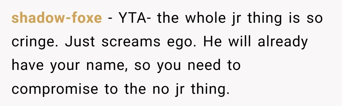 shadow-foxe − YTA- the whole jr thing is so cringe. Just screams ego. He will already have your name, so you need to compromise to the no jr thing.
