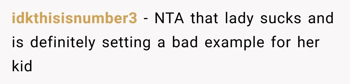 idkthisisnumber3 − NTA that lady sucks and is definitely setting a bad example for her kid