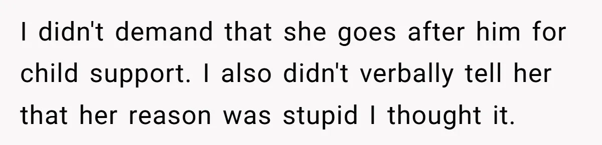 I didn't demand that she goes after him for child support. I also didn't verbally tell her that her reason was stupid I thought it.