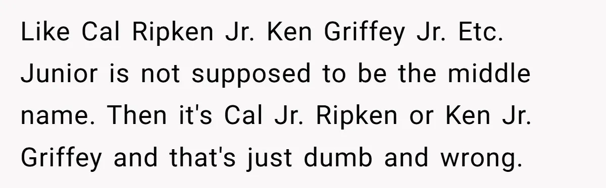 Like Cal Ripken Jr. Ken Griffey Jr. Etc. Junior is not supposed to be the middle name. Then it's Cal Jr. Ripken or Ken Jr. Griffey and that's just dumb...