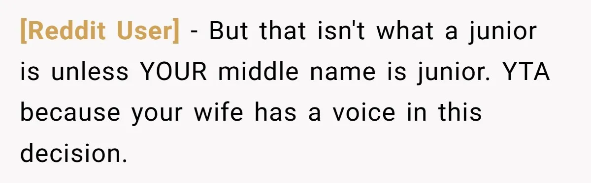 [Reddit User] − But that isn't what a junior is unless YOUR middle name is junior. YTA because your wife has a voice in this decision.