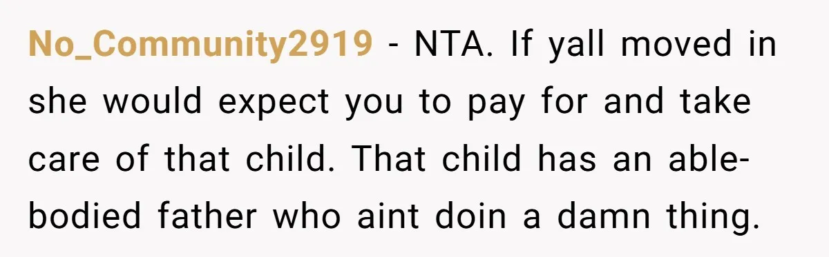 No_Community2919 − NTA. If yall moved in she would expect you to pay for and take care of that child. That child has an able-bodied father who aint doin a...