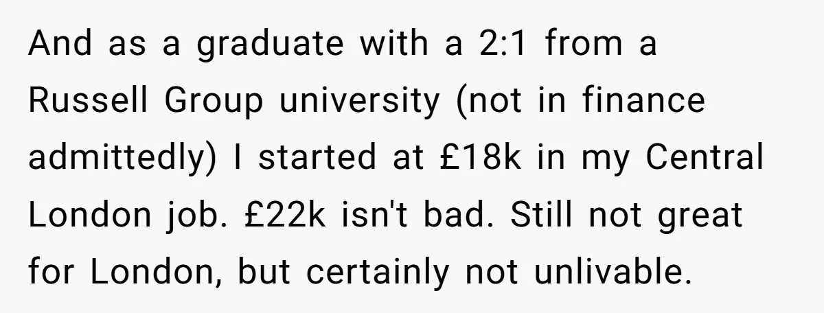And as a graduate with a 2:1 from a Russell Group university (not in finance admittedly) I started at £18k in my Central London job. £22k isn't bad. Still not...