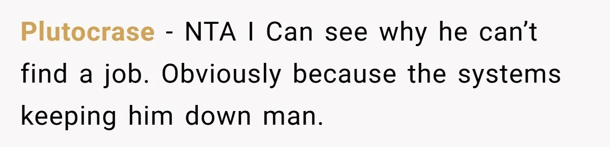 Plutocrase − NTA I Can see why he can’t find a job. Obviously because the systems keeping him down man.