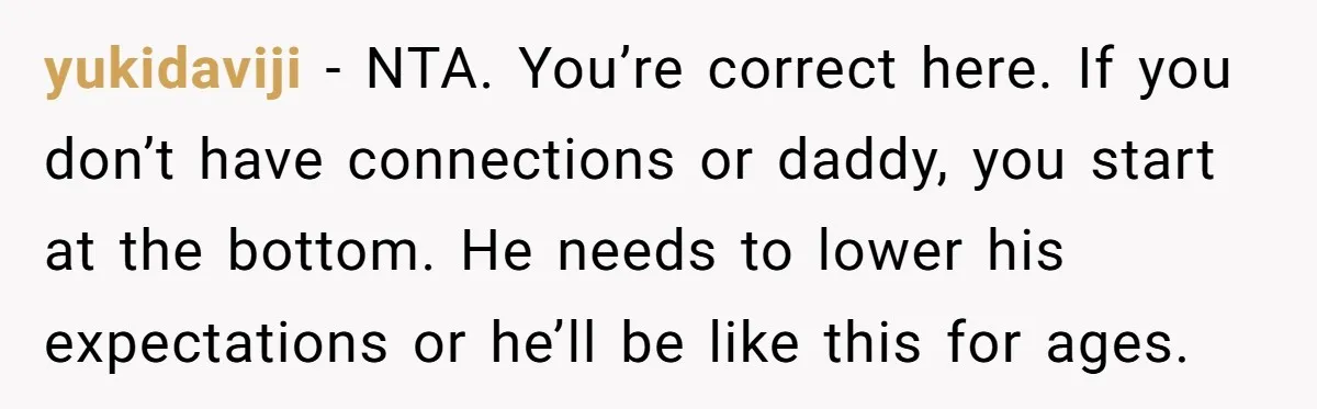 yukidaviji − NTA. You’re correct here. If you don’t have connections or daddy, you start at the bottom. He needs to lower his expectations or he’ll be like this for...