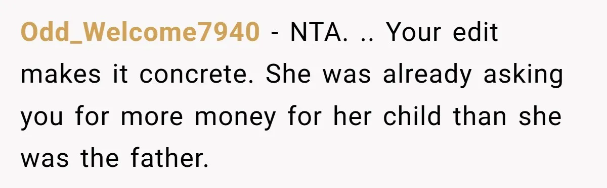 Odd_Welcome7940 − NTA. .. Your edit makes it concrete. She was already asking you for more money for her child than she was the father.