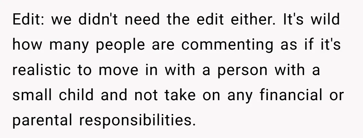 Edit: we didn't need the edit either. It's wild how many people are commenting as if it's realistic to move in with a person with a small child and not...