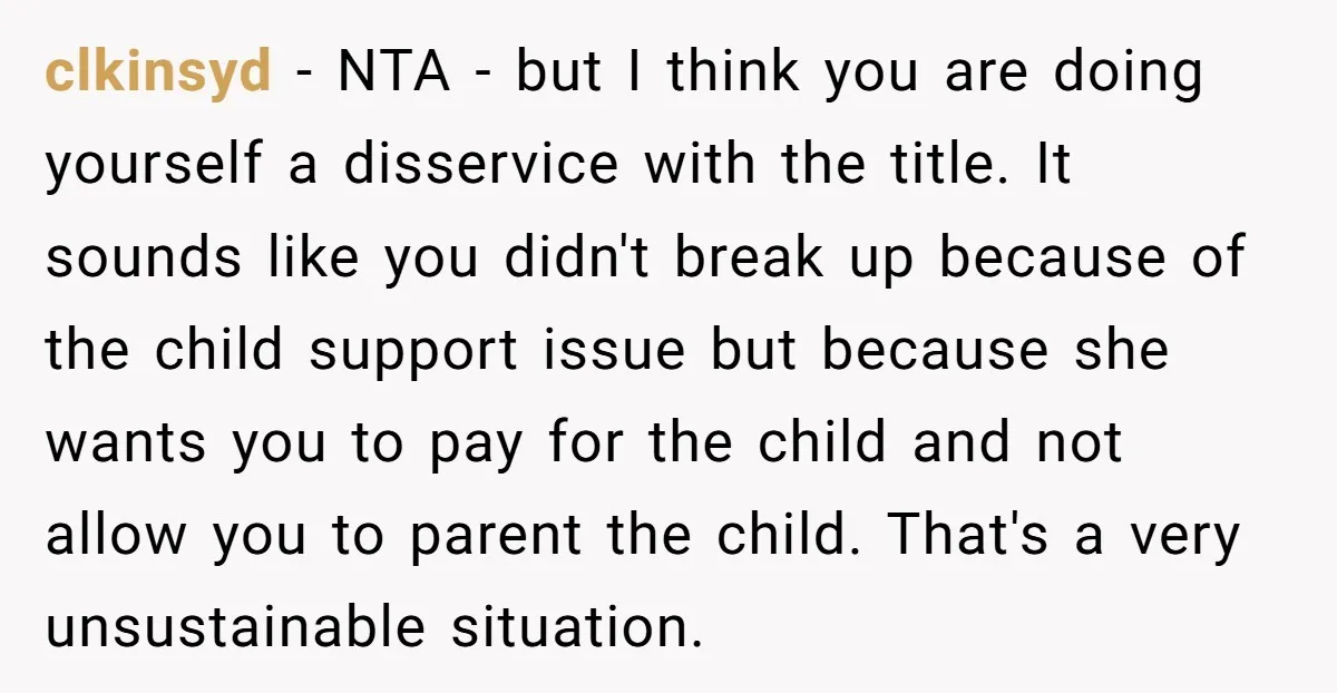 clkinsyd − NTA - but I think you are doing yourself a disservice with the title. It sounds like you didn't break up because of the child support issue but...
