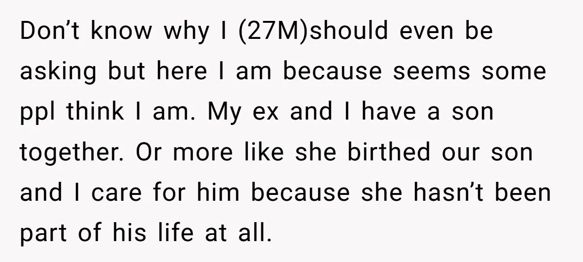 Don’t know why I (27M)should even be asking but here I am because seems some ppl think I am. My ex and I have a son together. Or more like...