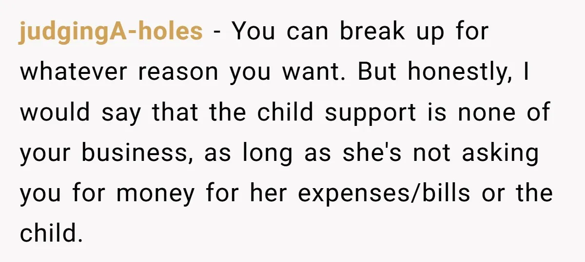 judgingA-holes − You can break up for whatever reason you want. But honestly, I would say that the child support is none of your business, as long as she's not...