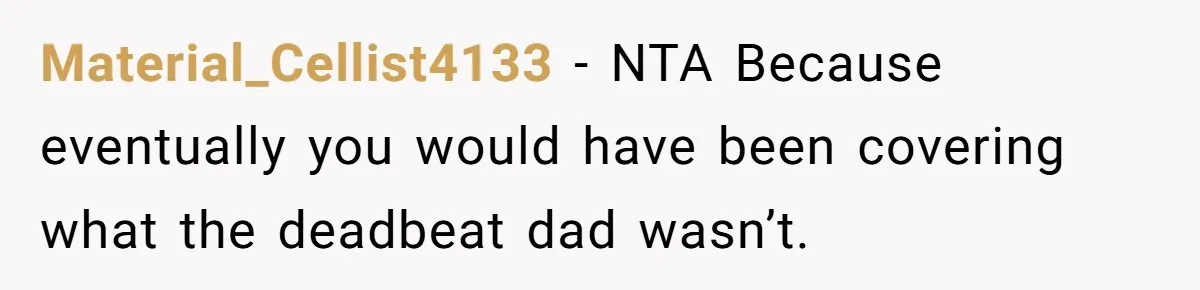 Material_Cellist4133 − NTA Because eventually you would have been covering what the deadbeat dad wasn’t.