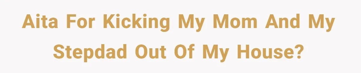 AITA for kicking my mom and my stepdad out of my house?