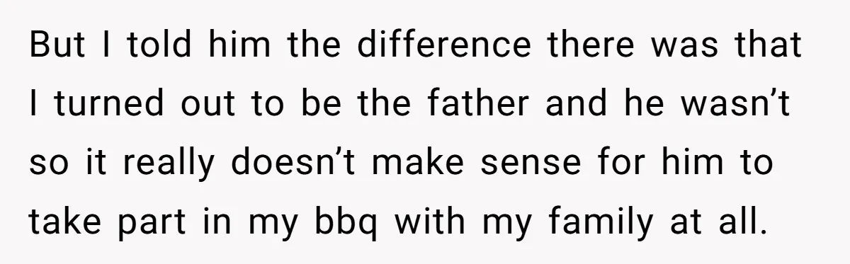 But I told him the difference there was that I turned out to be the father and he wasn’t so it really doesn’t make sense for him to take part...