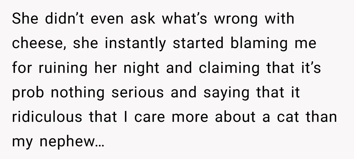 She didn’t even ask what’s wrong with cheese, she instantly started blaming me for ruining her night and claiming that it’s prob nothing serious and saying that it ridiculous that...