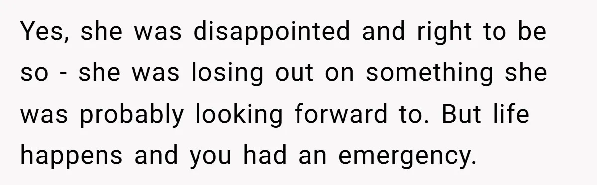 Yes, she was disappointed and right to be so - she was losing out on something she was probably looking forward to. But life happens and you had an emergency.