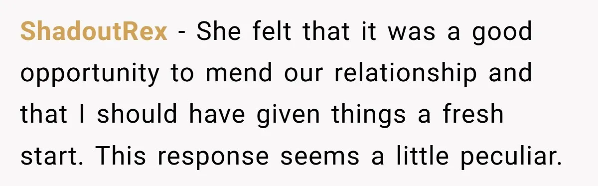 ShadoutRex − She felt that it was a good opportunity to mend our relationship and that I should have given things a fresh start. This response seems a little peculiar.