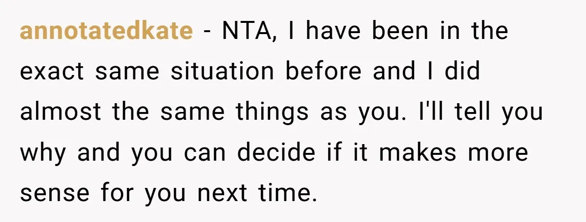annotatedkate − NTA, I have been in the exact same situation before and I did almost the same things as you. I'll tell you why and you can decide if...