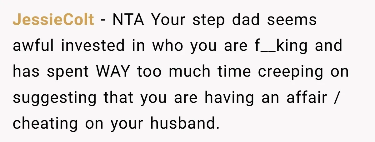 JessieColt − NTA Your step dad seems awful invested in who you are f__king and has spent WAY too much time creeping on suggesting that you are having an affair...