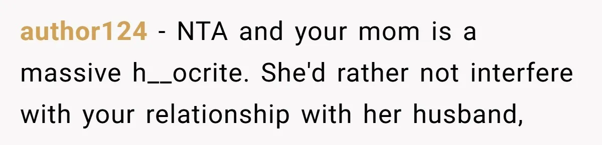 author124 − NTA and your mom is a massive h__ocrite. She'd rather not interfere with your relationship with her husband,