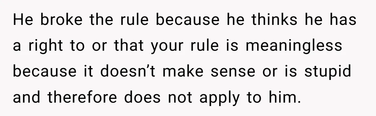 He broke the rule because he thinks he has a right to or that your rule is meaningless because it doesn’t make sense or is stupid and therefore does not...