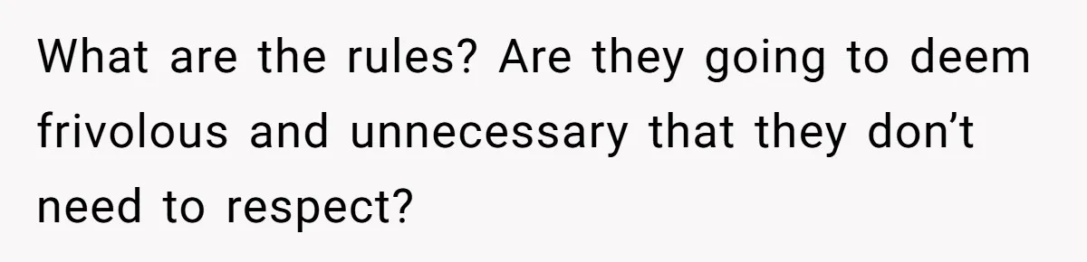 What are the rules? Are they going to deem frivolous and unnecessary that they don’t need to respect?