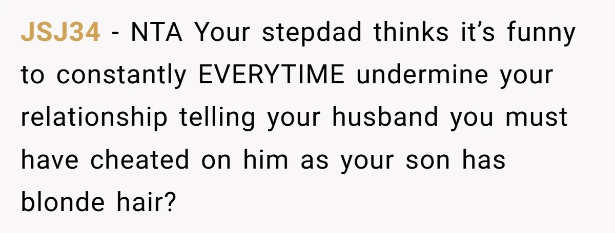 JSJ34 − NTA Your stepdad thinks it’s funny to constantly EVERYTIME undermine your relationship telling your husband you must have cheated on him as your son has blonde hair?