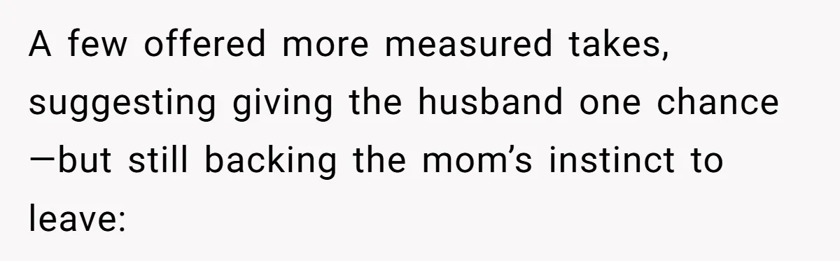 A few offered more measured takes, suggesting giving the husband one chance—but still backing the mom’s instinct to leave: