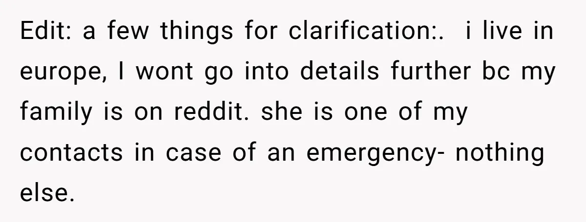 Edit: a few things for clarification:. i live in europe, I wont go into details further bc my family is on reddit. she is one of my contacts in case...
