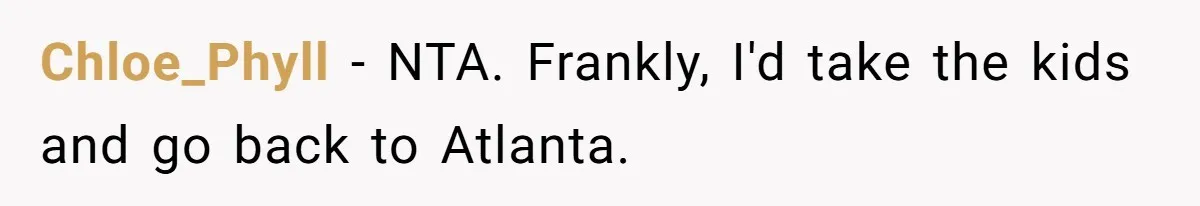Chloe_Phyll − NTA. Frankly, I'd take the kids and go back to Atlanta.
