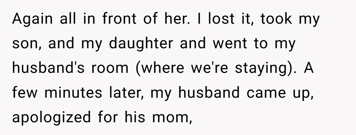 Again all in front of her. I lost it, took my son, and my daughter and went to my husband's room (where we're staying). A few minutes later, my husband...